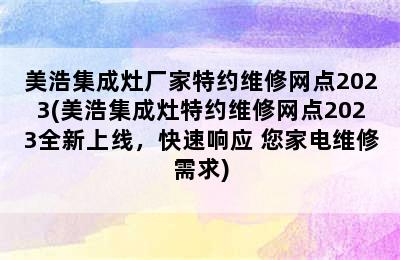 美浩集成灶厂家特约维修网点2023(美浩集成灶特约维修网点2023全新上线，快速响应 您家电维修需求)